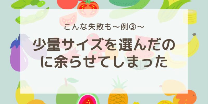 こんな失敗例も～例③～
少量サイズを選んだのに余らせてしまった