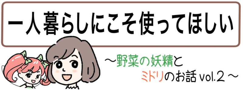 4コマ漫画のタイトル「一人暮らしにこそ使ってほしい～野菜の妖精とミドリのお話vol.２～」とミドリと菜々ちゃんのイラスト