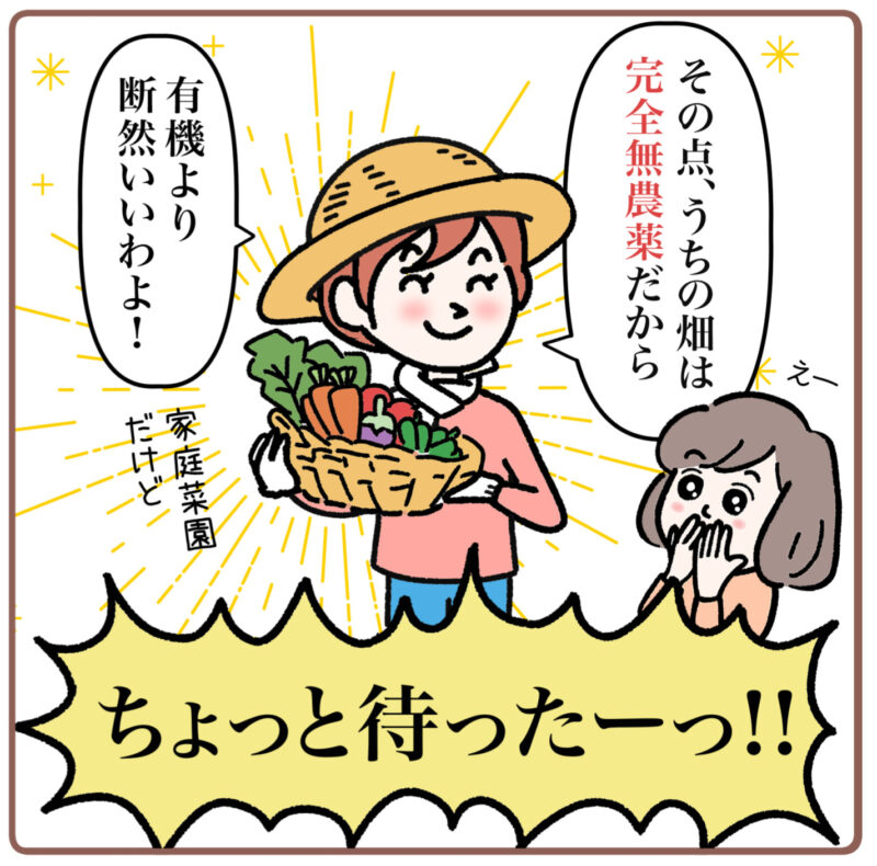 ＜マンガ2コマ目＞友人は自分の畑で獲れた野菜をかかえながら自信満々でこう言う。「その点、うちの畑は完全無農薬だから、有機より断然いいわよ！（家庭菜園だけど。）」 「えー。」と目を輝かせるミドリ。 すると誰かの大きな声が響き渡る。「ちょっと待ったーっ！！」