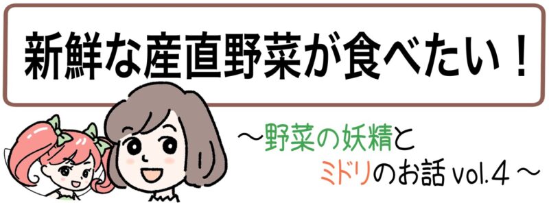 ＜マンガタイトル＞ 「新鮮な産直野菜が食べたい！」～野菜の妖精とミドリのお話vol.4～