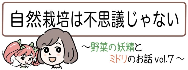 4コマ漫画のタイトル「自然栽培は不思議じゃない～野菜の妖精とミドリのお話vol.7」