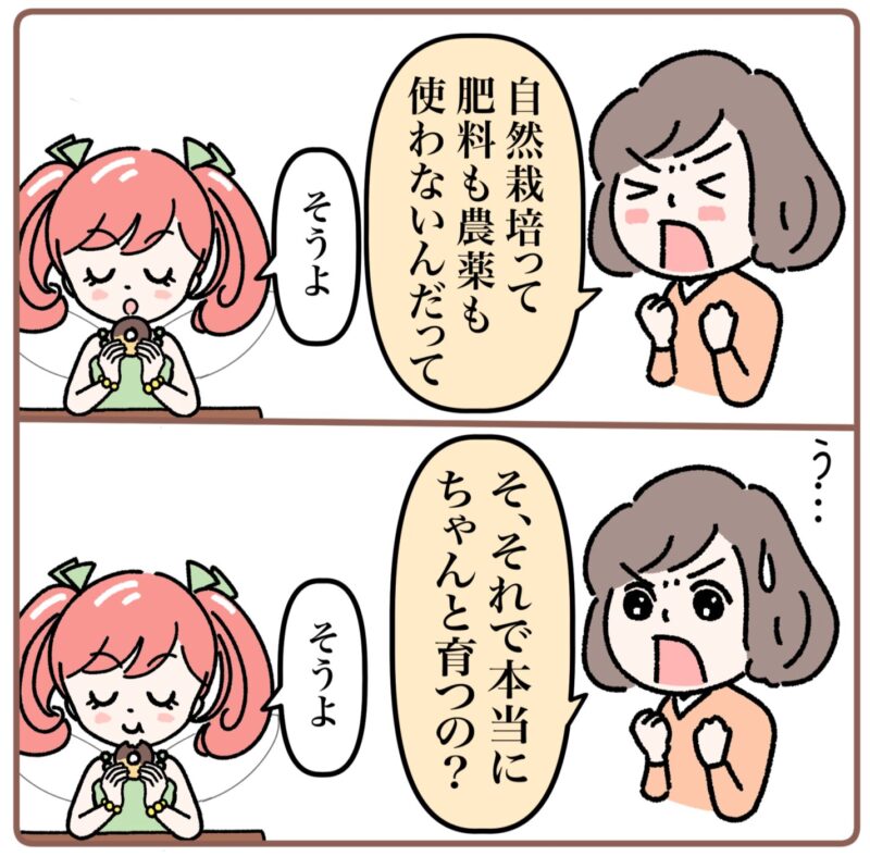 ミドリ「自然栽培って肥料も農薬も使わないんだって！」
菜々ちゃん「そうよ」
ミドリ「そ、それで本当にちゃんと育つの？」
菜々ちゃん「そうよ」