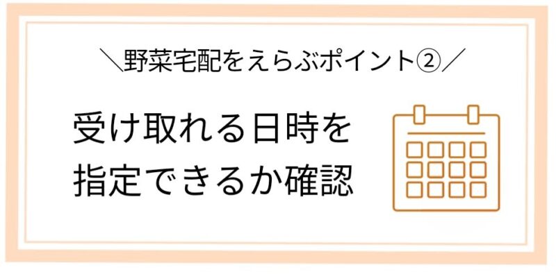 野菜宅配を選ぶポイント②
受け取れる日時を指定できるか確認